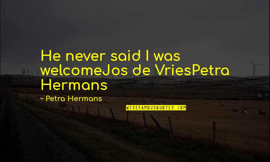 Detention 2011 Quotes By Petra Hermans: He never said I was welcomeJos de VriesPetra Detention 2011 Quotes By Petra Hermans: He never said I was welcomeJos de VriesPetra