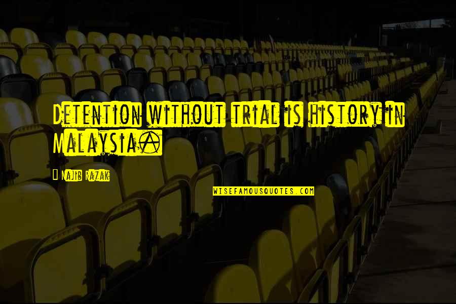 Detention Quotes By Najib Razak: Detention without trial is history in Malaysia.