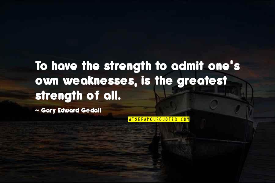 Detergent Powder Quotes By Gary Edward Gedall: To have the strength to admit one's own