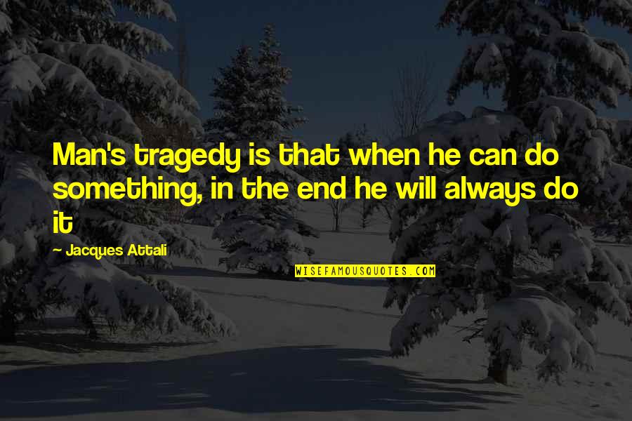 Detering Building Quotes By Jacques Attali: Man's tragedy is that when he can do