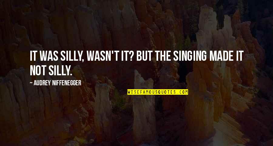 Detering Farms Quotes By Audrey Niffenegger: It was silly, wasn't it? But the singing Detering Farms Quotes By Audrey Niffenegger: It was silly, wasn't it? But the singing