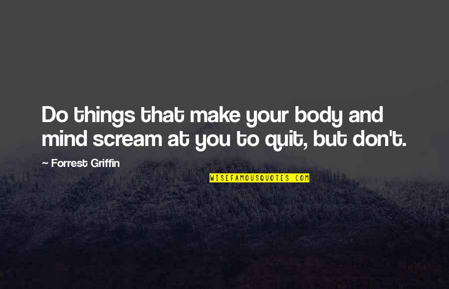 Deteriora Quotes By Forrest Griffin: Do things that make your body and mind