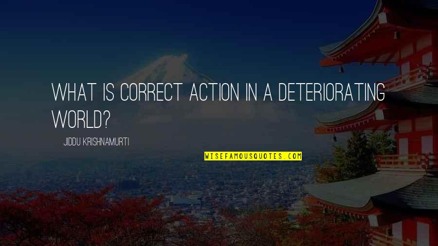 Deteriorating Quotes By Jiddu Krishnamurti: What is correct action in a deteriorating world?