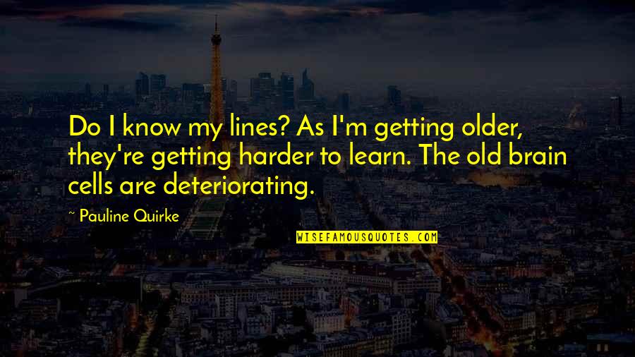 Deteriorating Quotes By Pauline Quirke: Do I know my lines? As I'm getting