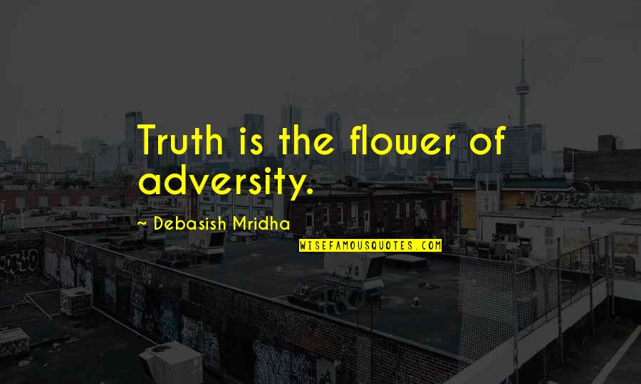 Determinacja Synonim Quotes By Debasish Mridha: Truth is the flower of adversity.