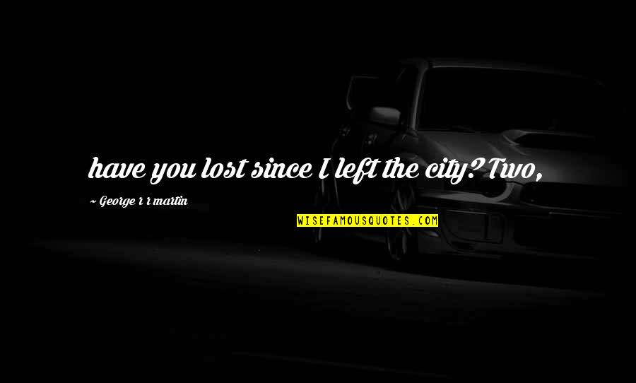 Determinado Tagalog Quotes By George R R Martin: have you lost since I left the city?