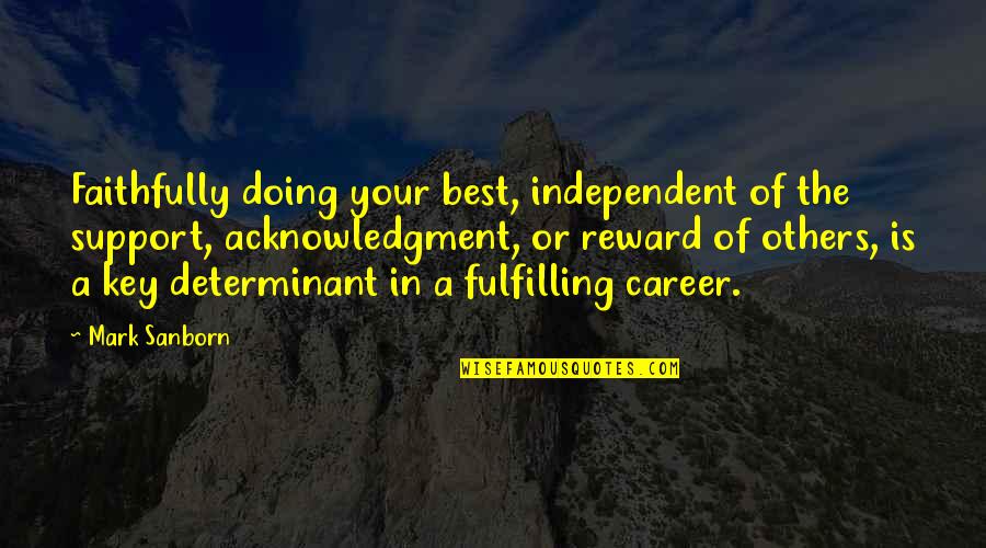 Determinant Quotes By Mark Sanborn: Faithfully doing your best, independent of the support,