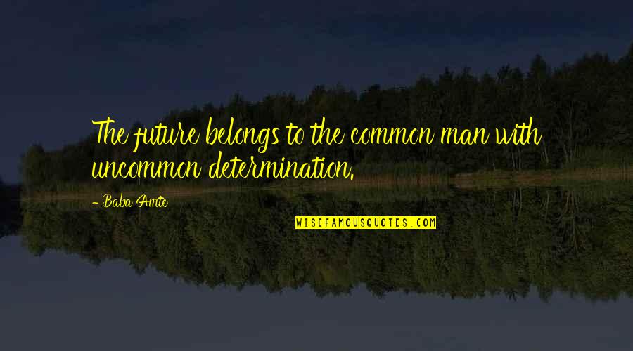 Determination And Commitment Quotes By Baba Amte: The future belongs to the common man with