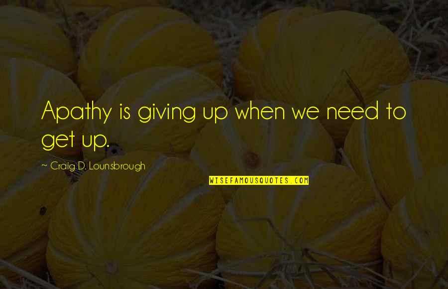 Determination And Commitment Quotes By Craig D. Lounsbrough: Apathy is giving up when we need to