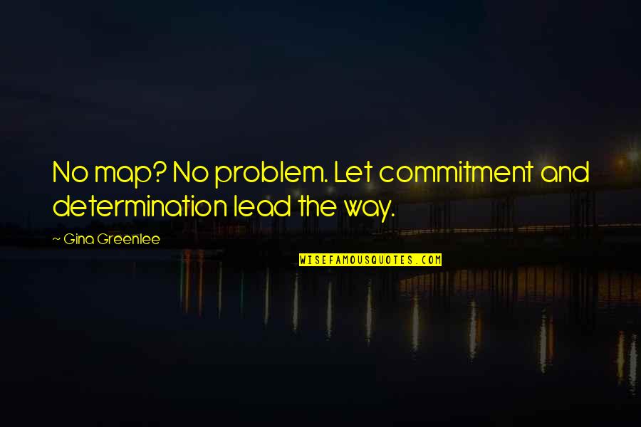Determination And Commitment Quotes By Gina Greenlee: No map? No problem. Let commitment and determination