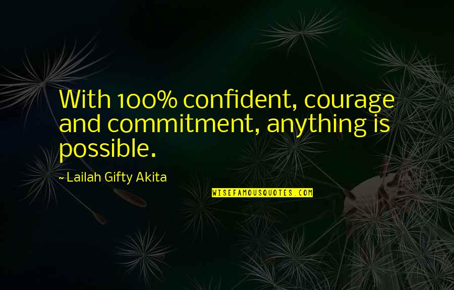 Determination And Commitment Quotes By Lailah Gifty Akita: With 100% confident, courage and commitment, anything is