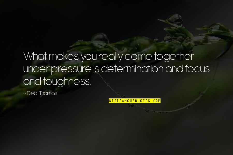 Determination And Focus Quotes By Debi Thomas: What makes you really come together under pressure