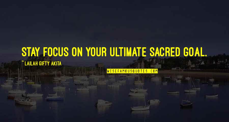 Determination And Focus Quotes By Lailah Gifty Akita: Stay focus on your ultimate sacred goal.