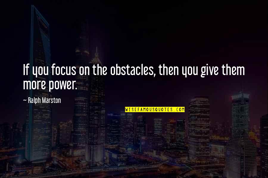 Determination And Focus Quotes By Ralph Marston: If you focus on the obstacles, then you