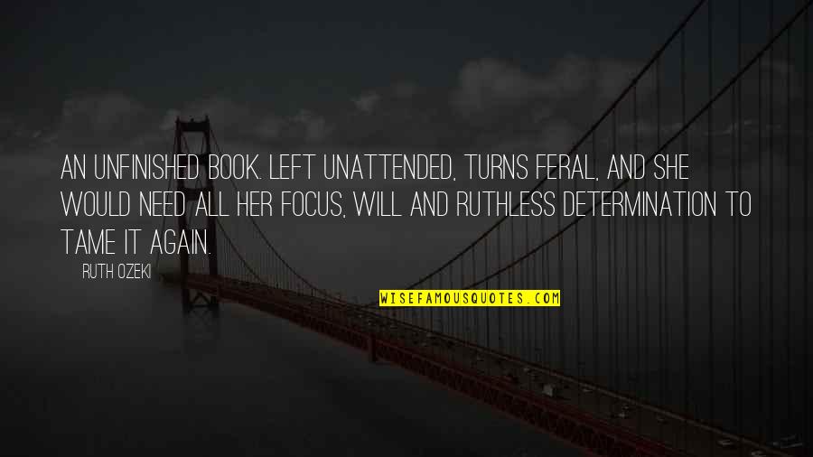 Determination And Focus Quotes By Ruth Ozeki: An unfinished book. left unattended, turns feral, and