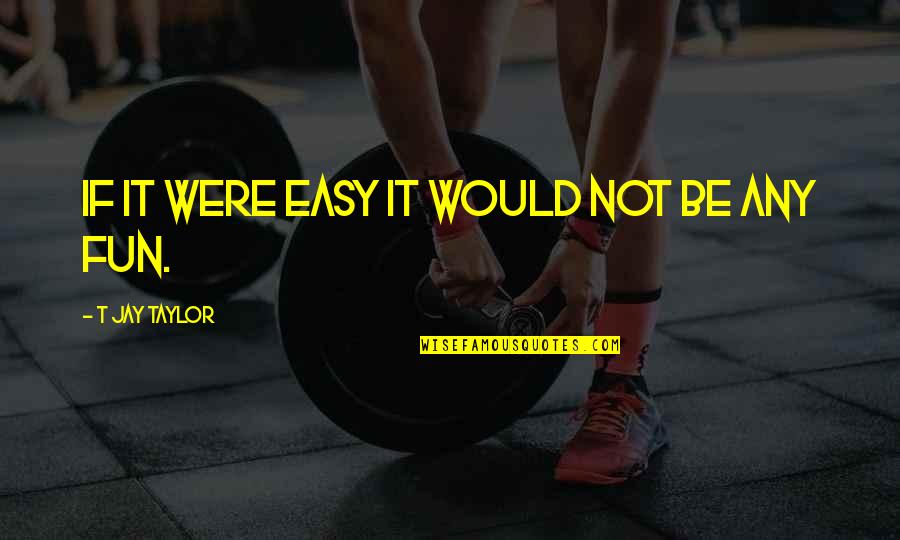 Determination And Focus Quotes By T Jay Taylor: If it were easy it would not be Determination And Focus Quotes By T Jay Taylor: If it were easy it would not be