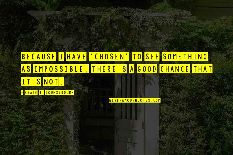 Determination And Goals Quotes By Craig D. Lounsbrough: Because I have 'chosen' to see something as