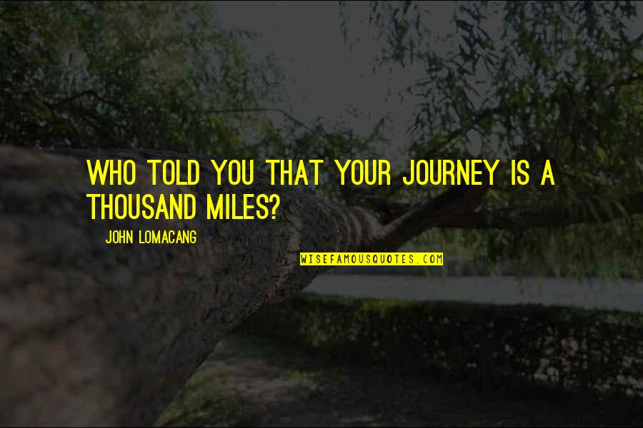 Determination And Goals Quotes By John Lomacang: Who told you that your journey is a