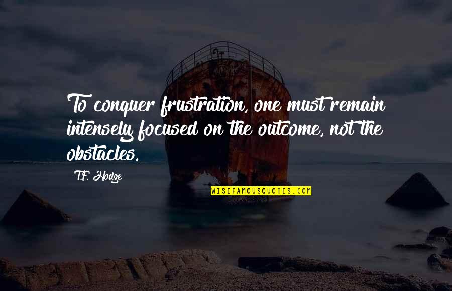Determination And Goals Quotes By T.F. Hodge: To conquer frustration, one must remain intensely focused