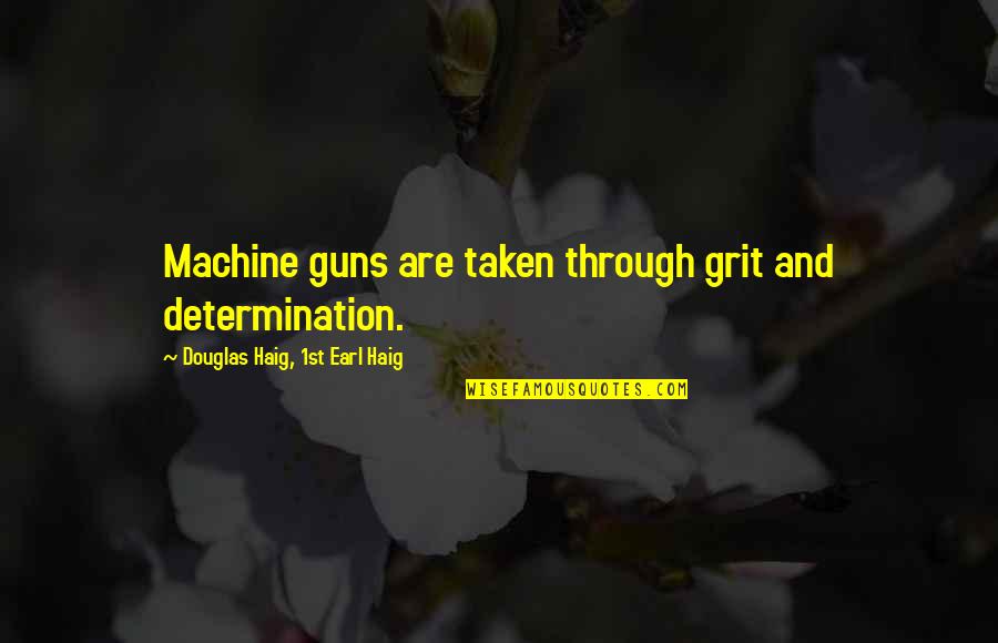 Determination And Grit Quotes By Douglas Haig, 1st Earl Haig: Machine guns are taken through grit and determination.