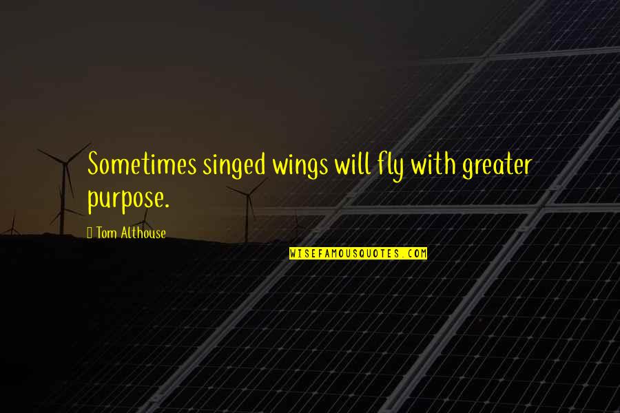 Determination And Love Quotes By Tom Althouse: Sometimes singed wings will fly with greater purpose.