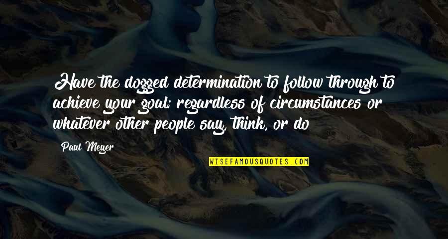 Determination And Persistence Quotes By Paul Meyer: Have the dogged determination to follow through to