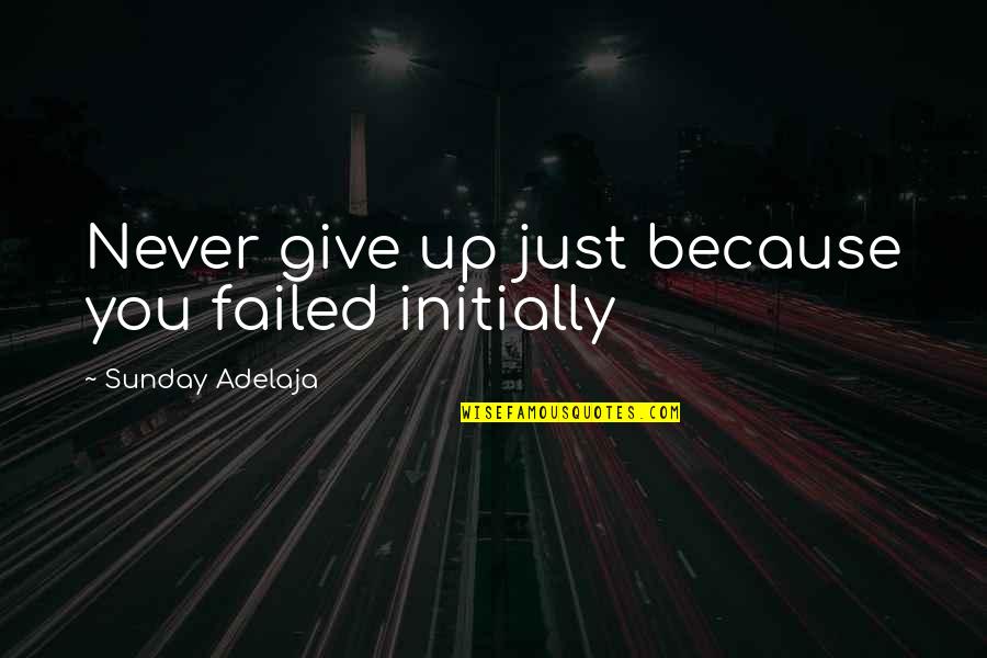 Determination And Persistence Quotes By Sunday Adelaja: Never give up just because you failed initially
