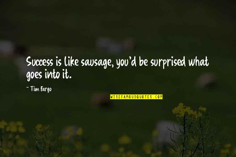 Determination And Persistence Quotes By Tim Fargo: Success is like sausage, you'd be surprised what