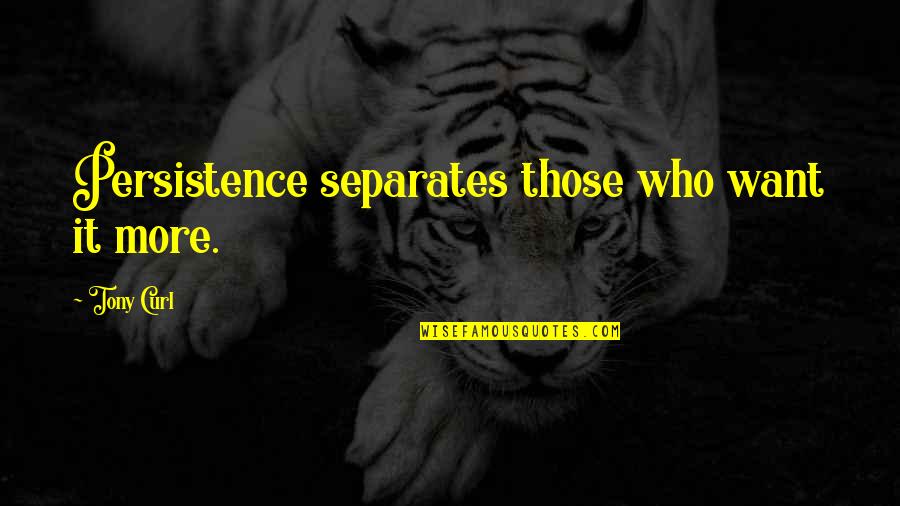 Determination And Persistence Quotes By Tony Curl: Persistence separates those who want it more.