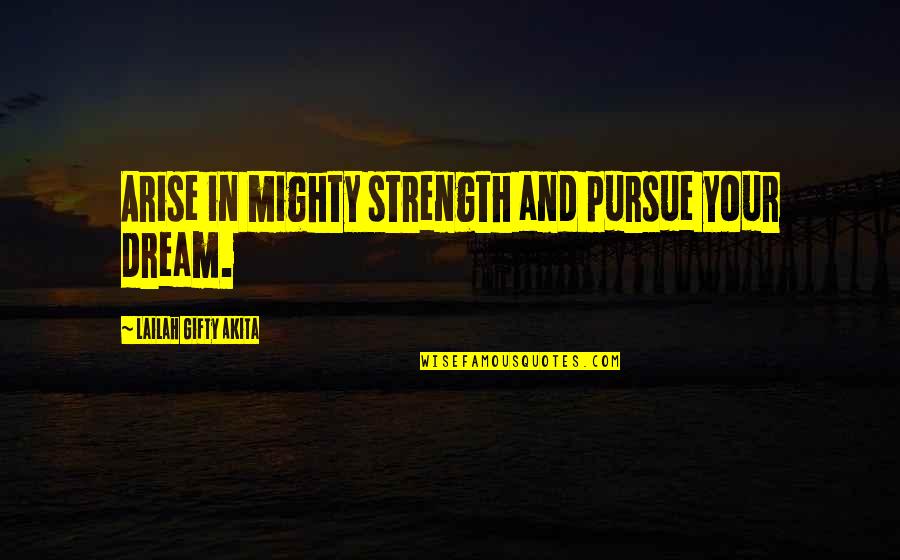 Determination And Strength Quotes By Lailah Gifty Akita: Arise in mighty strength and pursue your dream.
