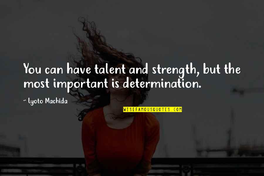 Determination And Strength Quotes By Lyoto Machida: You can have talent and strength, but the