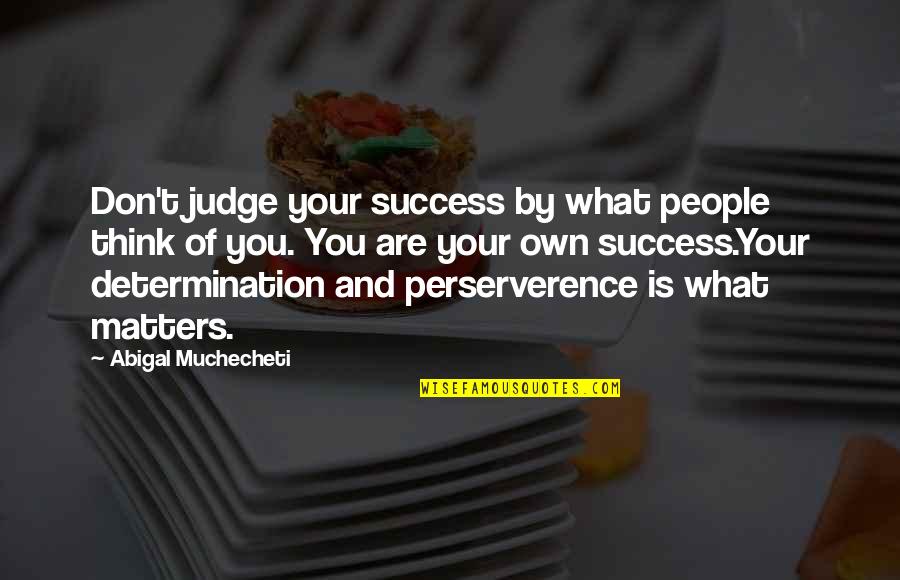 Determination And Success Quotes By Abigal Muchecheti: Don't judge your success by what people think Determination And Success Quotes By Abigal Muchecheti: Don't judge your success by what people think