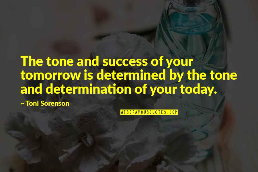 Determination And Success Quotes By Toni Sorenson: The tone and success of your tomorrow is Determination And Success Quotes By Toni Sorenson: The tone and success of your tomorrow is