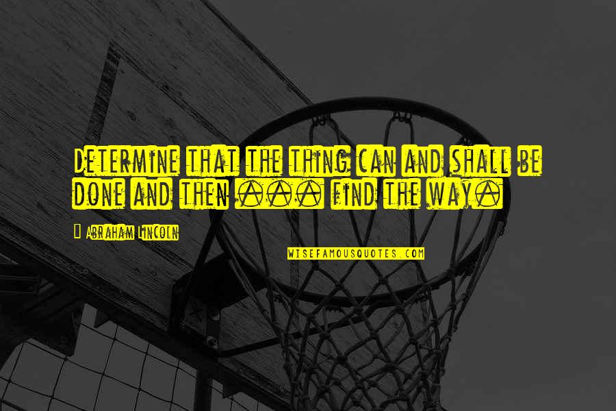 Determination By Abraham Lincoln Quotes By Abraham Lincoln: Determine that the thing can and shall be