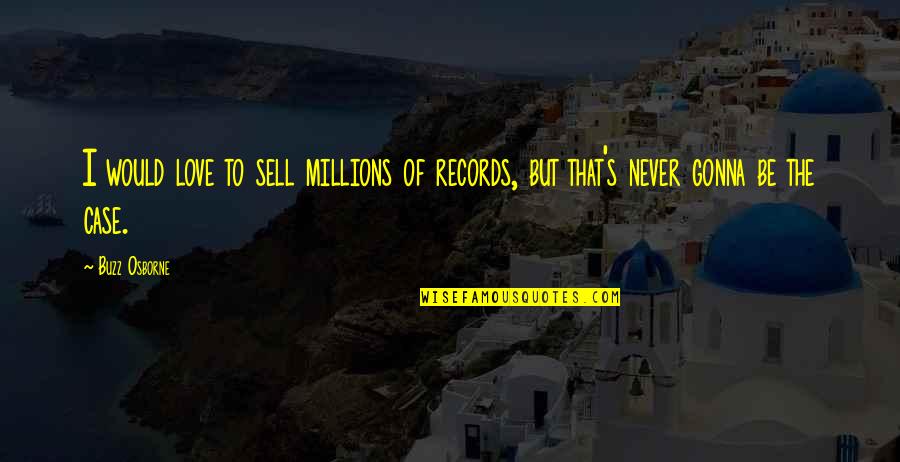 Determination By Famous Authors Quotes By Buzz Osborne: I would love to sell millions of records,