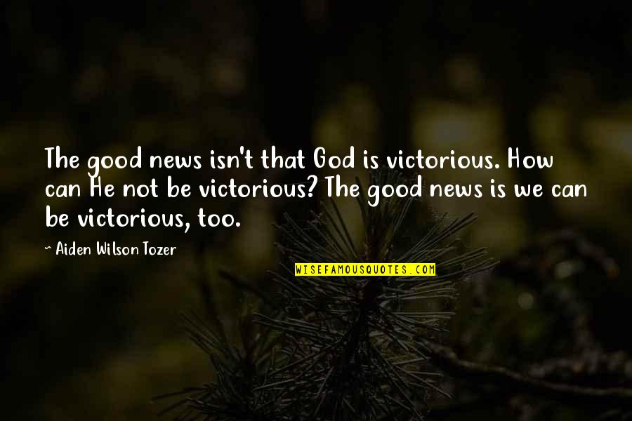 Determination In Basketball Quotes By Aiden Wilson Tozer: The good news isn't that God is victorious.