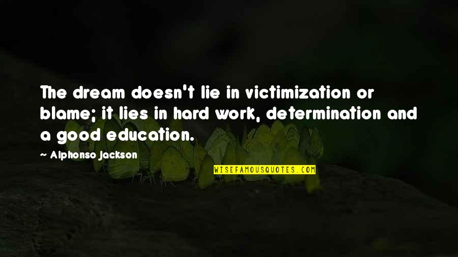 Determination In Education Quotes By Alphonso Jackson: The dream doesn't lie in victimization or blame; Determination In Education Quotes By Alphonso Jackson: The dream doesn't lie in victimization or blame;