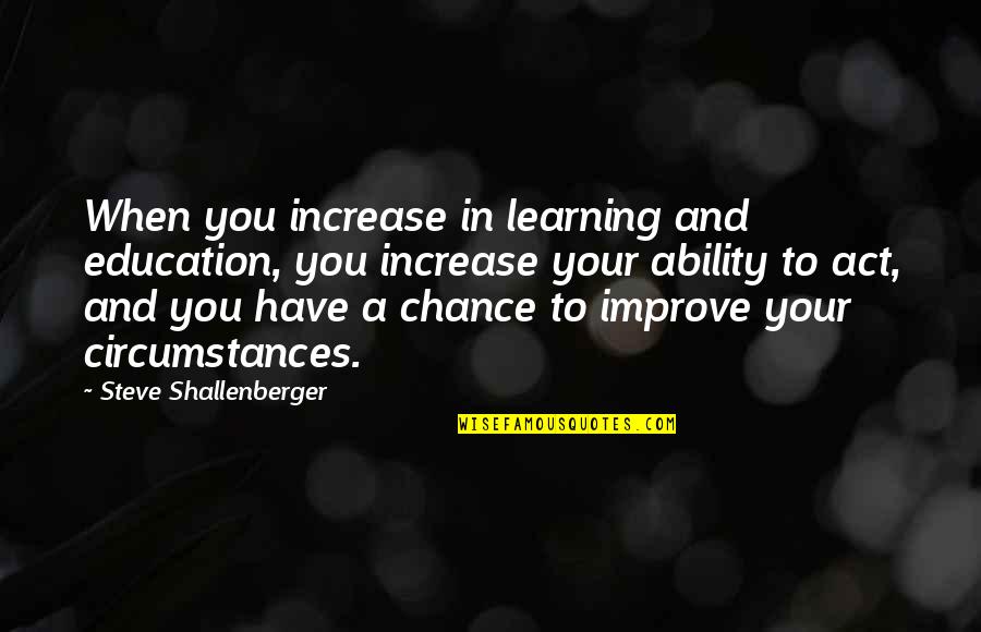 Determination In Education Quotes By Steve Shallenberger: When you increase in learning and education, you