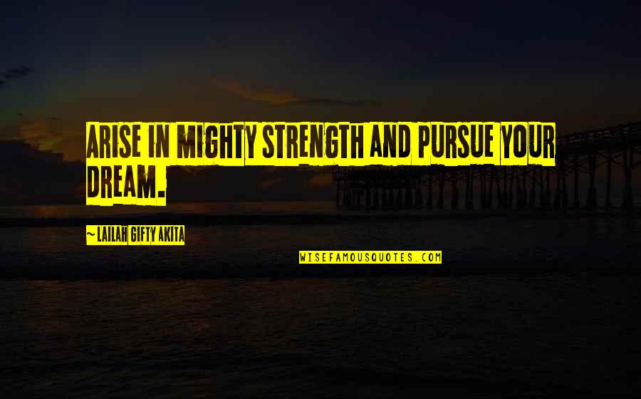 Determination In Life Quotes By Lailah Gifty Akita: Arise in mighty strength and pursue your dream.