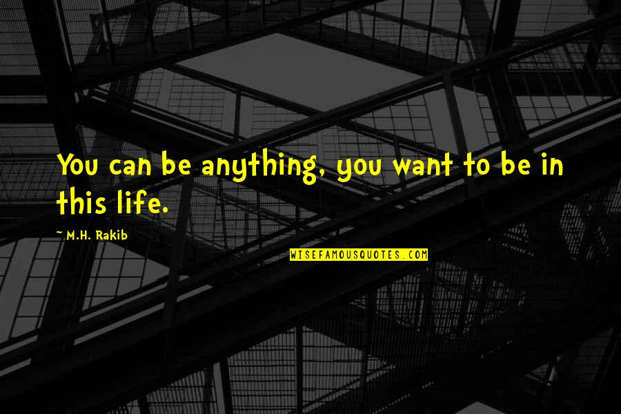 Determination In Life Quotes By M.H. Rakib: You can be anything, you want to be Determination In Life Quotes By M.H. Rakib: You can be anything, you want to be
