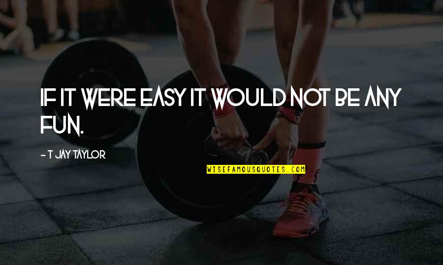 Determination In Sports Quotes By T Jay Taylor: If it were easy it would not be