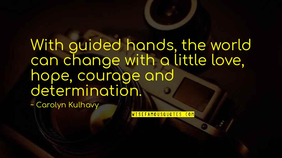 Determination Love Quotes By Carolyn Kulhavy: With guided hands, the world can change with