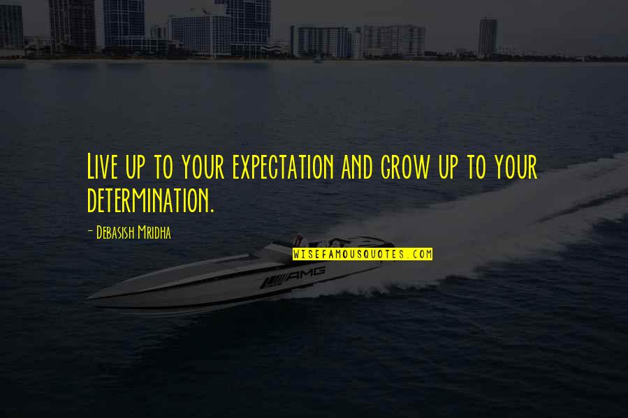 Determination Love Quotes By Debasish Mridha: Live up to your expectation and grow up