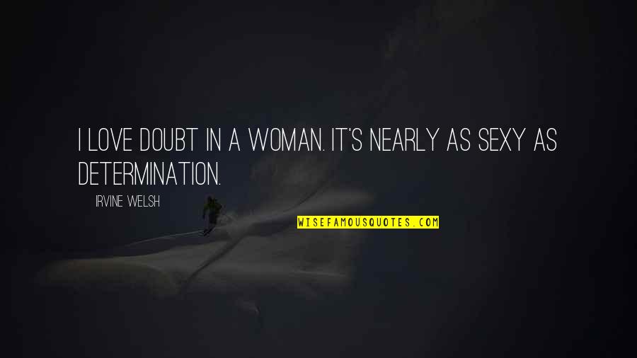 Determination Love Quotes By Irvine Welsh: I love doubt in a woman. It's nearly