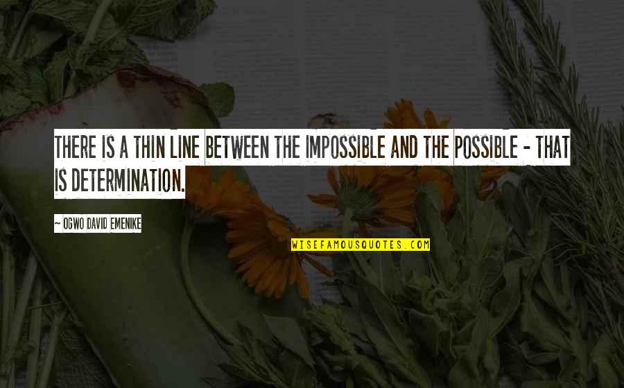 Determination Motivational Quotes By Ogwo David Emenike: There is a thin line between the impossible