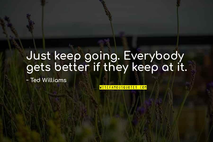 Determination Motivational Quotes By Ted Williams: Just keep going. Everybody gets better if they