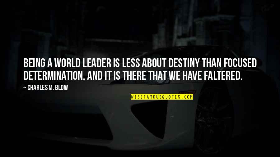 Determination Quotes By Charles M. Blow: Being a world leader is less about destiny