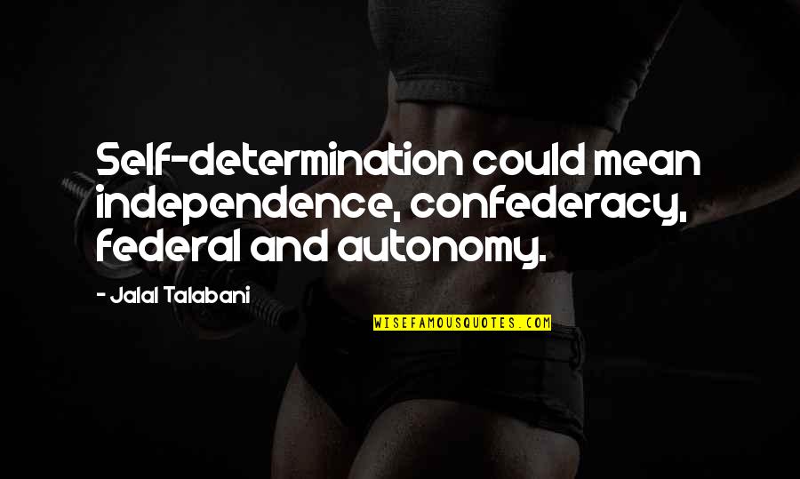 Determination Quotes By Jalal Talabani: Self-determination could mean independence, confederacy, federal and autonomy.