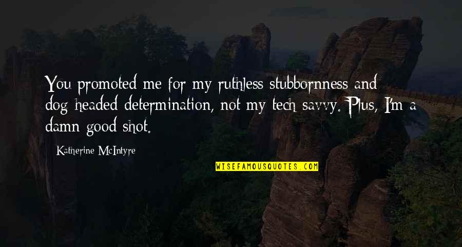 Determination Quotes By Katherine McIntyre: You promoted me for my ruthless stubbornness and
