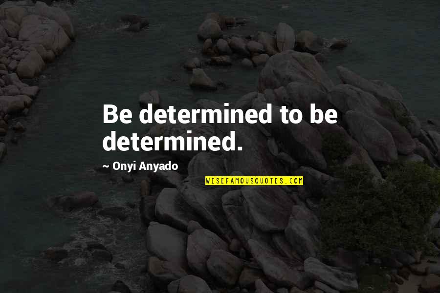 Determination Quotes By Onyi Anyado: Be determined to be determined.